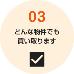 03 どんな物件でも買い取ります